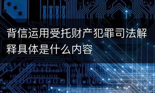 背信运用受托财产犯罪司法解释具体是什么内容