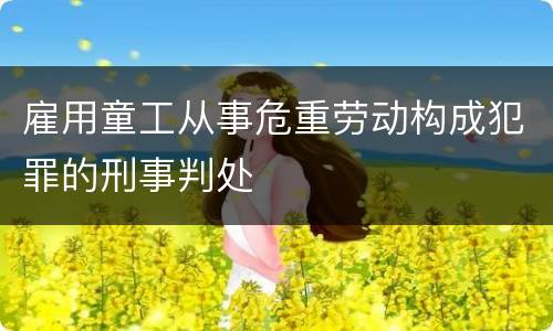 雇用童工从事危重劳动构成犯罪的刑事判处
