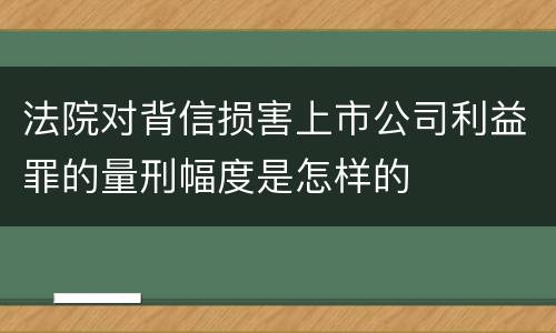 法院对背信损害上市公司利益罪的量刑幅度是怎样的