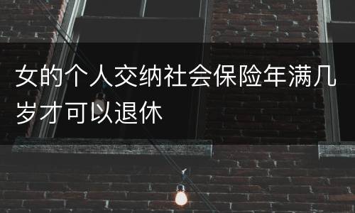 女的个人交纳社会保险年满几岁才可以退休