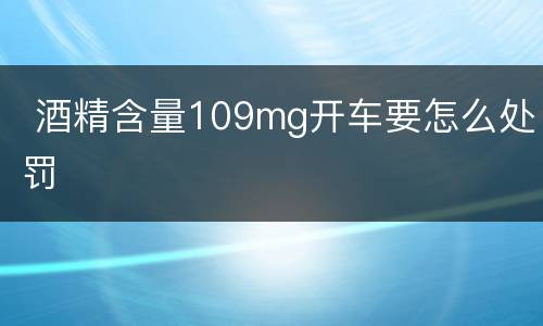  酒精含量109mg开车要怎么处罚