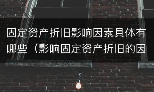 固定资产折旧影响因素具体有哪些（影响固定资产折旧的因素有哪些?如何影响的?）