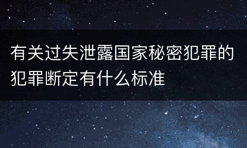 有关过失泄露国家秘密犯罪的犯罪断定有什么标准