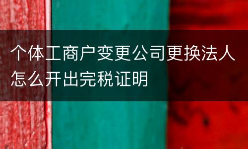 个体工商户变更公司更换法人怎么开出完税证明