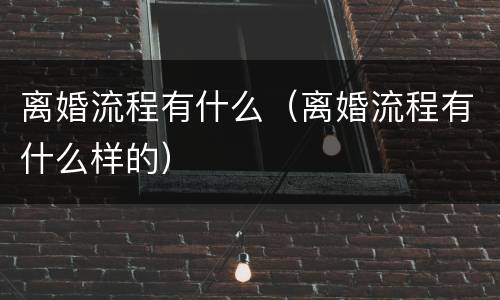 离婚流程有什么（离婚流程有什么样的）