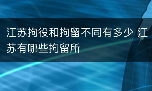 江苏拘役和拘留不同有多少 江苏有哪些拘留所