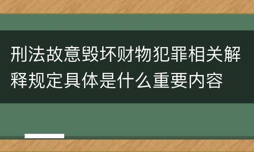 刑法故意毁坏财物犯罪相关解释规定具体是什么重要内容