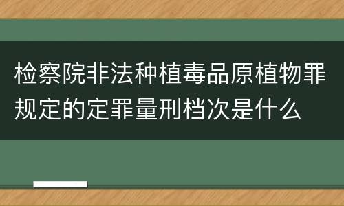 检察院非法种植毒品原植物罪规定的定罪量刑档次是什么
