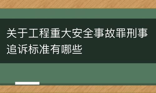 关于工程重大安全事故罪刑事追诉标准有哪些