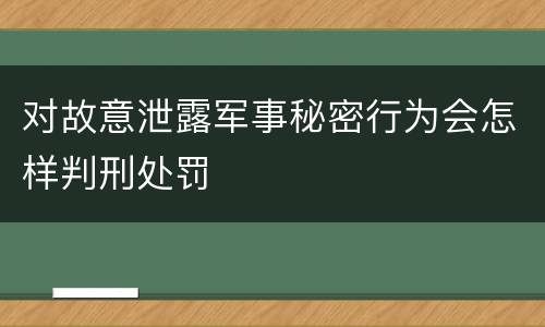 对故意泄露军事秘密行为会怎样判刑处罚