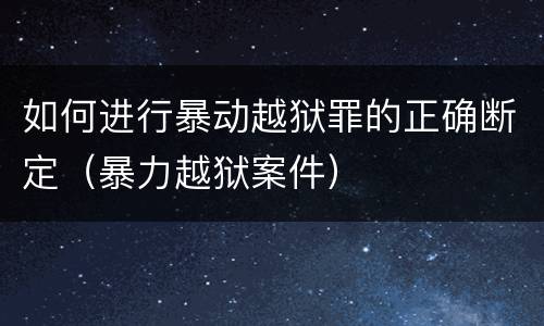 如何进行暴动越狱罪的正确断定（暴力越狱案件）
