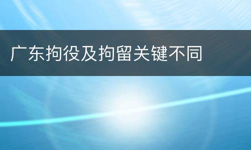 广东拘役及拘留关键不同