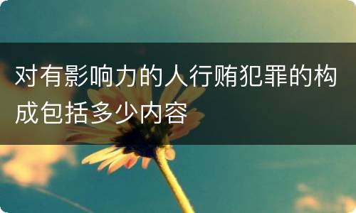 对有影响力的人行贿犯罪的构成包括多少内容