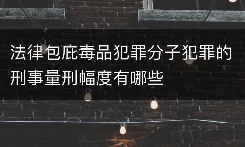 法律包庇毒品犯罪分子犯罪的刑事量刑幅度有哪些