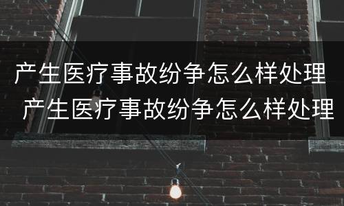 产生医疗事故纷争怎么样处理 产生医疗事故纷争怎么样处理呢