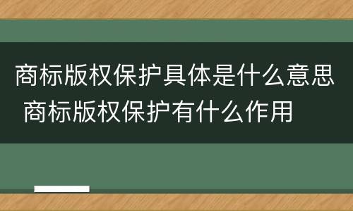 商标版权保护具体是什么意思 商标版权保护有什么作用