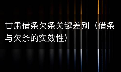 甘肃借条欠条关键差别（借条与欠条的实效性）