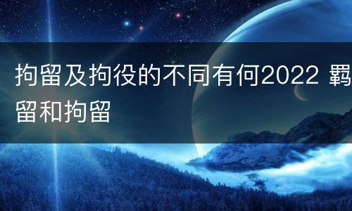 拘留及拘役的不同有何2022 羁留和拘留
