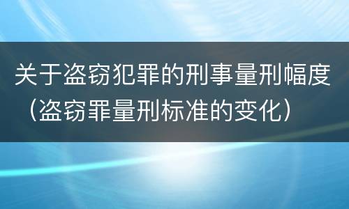 关于盗窃犯罪的刑事量刑幅度（盗窃罪量刑标准的变化）