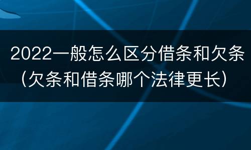 2022一般怎么区分借条和欠条（欠条和借条哪个法律更长）