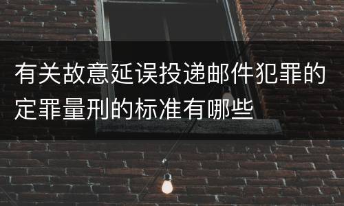 有关故意延误投递邮件犯罪的定罪量刑的标准有哪些