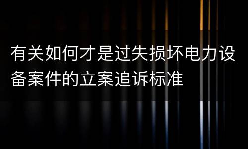 有关如何才是过失损坏电力设备案件的立案追诉标准