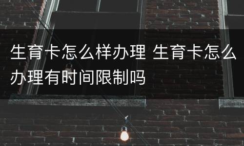 生育卡怎么样办理 生育卡怎么办理有时间限制吗