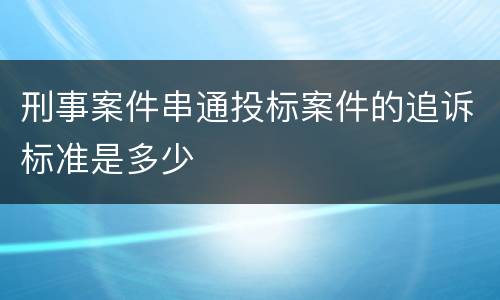 刑事案件串通投标案件的追诉标准是多少