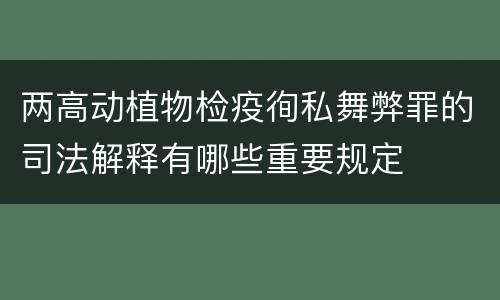 两高动植物检疫徇私舞弊罪的司法解释有哪些重要规定