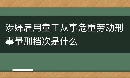 涉嫌雇用童工从事危重劳动刑事量刑档次是什么