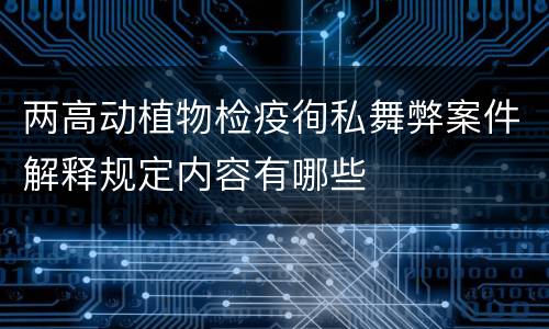 两高动植物检疫徇私舞弊案件解释规定内容有哪些