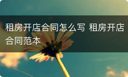 租房开店合同怎么写 租房开店合同范本