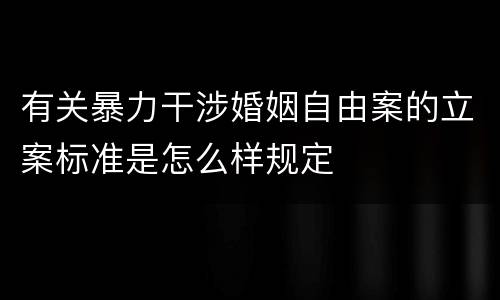 有关暴力干涉婚姻自由案的立案标准是怎么样规定