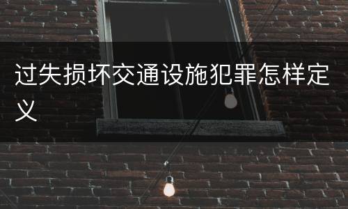 过失损坏交通设施犯罪怎样定义