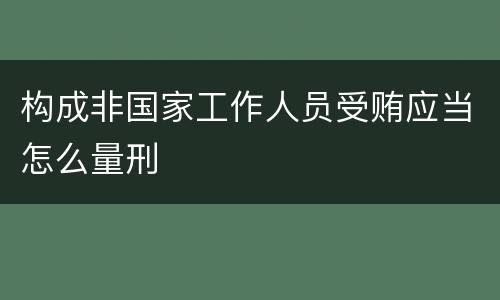 构成非国家工作人员受贿应当怎么量刑