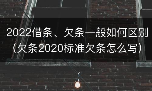 2022借条、欠条一般如何区别（欠条2020标准欠条怎么写）