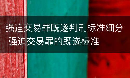 强迫交易罪既遂判刑标准细分 强迫交易罪的既遂标准