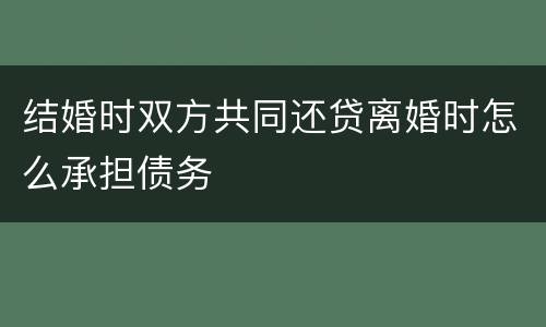结婚时双方共同还贷离婚时怎么承担债务