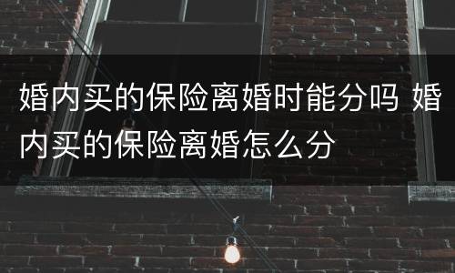 婚内买的保险离婚时能分吗 婚内买的保险离婚怎么分