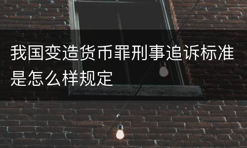 我国变造货币罪刑事追诉标准是怎么样规定