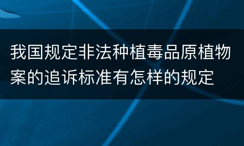 我国规定非法种植毒品原植物案的追诉标准有怎样的规定
