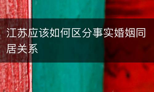 江苏应该如何区分事实婚姻同居关系