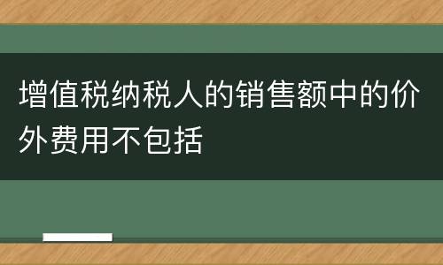 增值税纳税人的销售额中的价外费用不包括