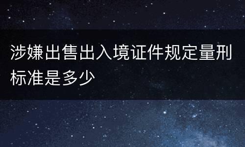 涉嫌出售出入境证件规定量刑标准是多少