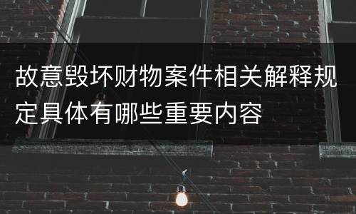 故意毁坏财物案件相关解释规定具体有哪些重要内容
