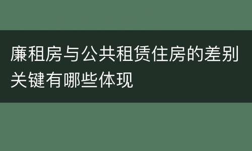 廉租房与公共租赁住房的差别关键有哪些体现