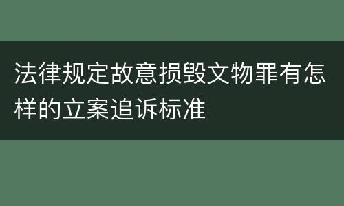 法律规定故意损毁文物罪有怎样的立案追诉标准
