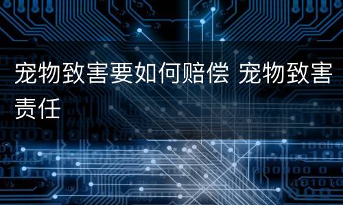 宠物致害要如何赔偿 宠物致害责任