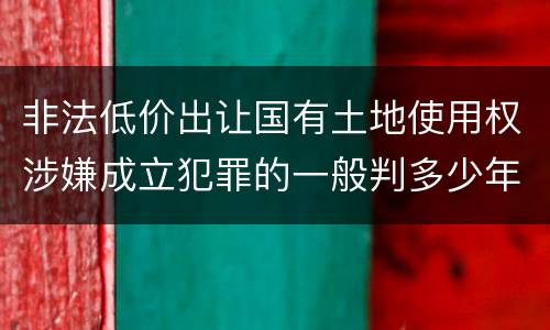 非法低价出让国有土地使用权涉嫌成立犯罪的一般判多少年
