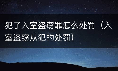 犯了入室盗窃罪怎么处罚（入室盗窃从犯的处罚）